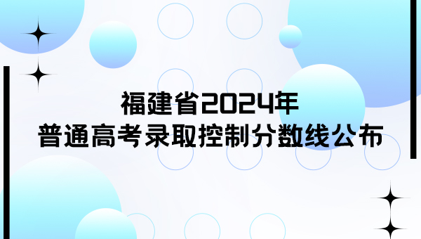 福建省2024年普通高考錄取控制分數線公布