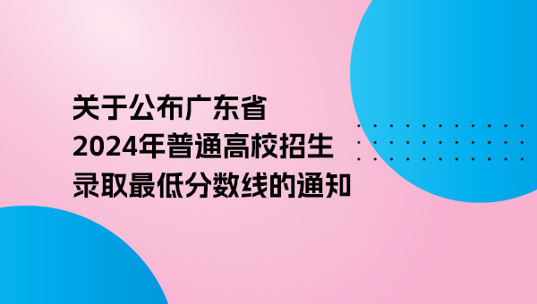 關于公布廣東省2024年普通高校招生錄取最低分數線的通知