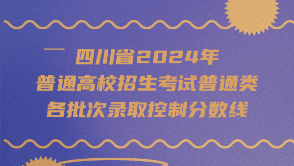 四川省2024年普通高校招生考試普通類各批次錄取控制分數線